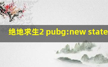 绝地求生2 pubg:new state官网